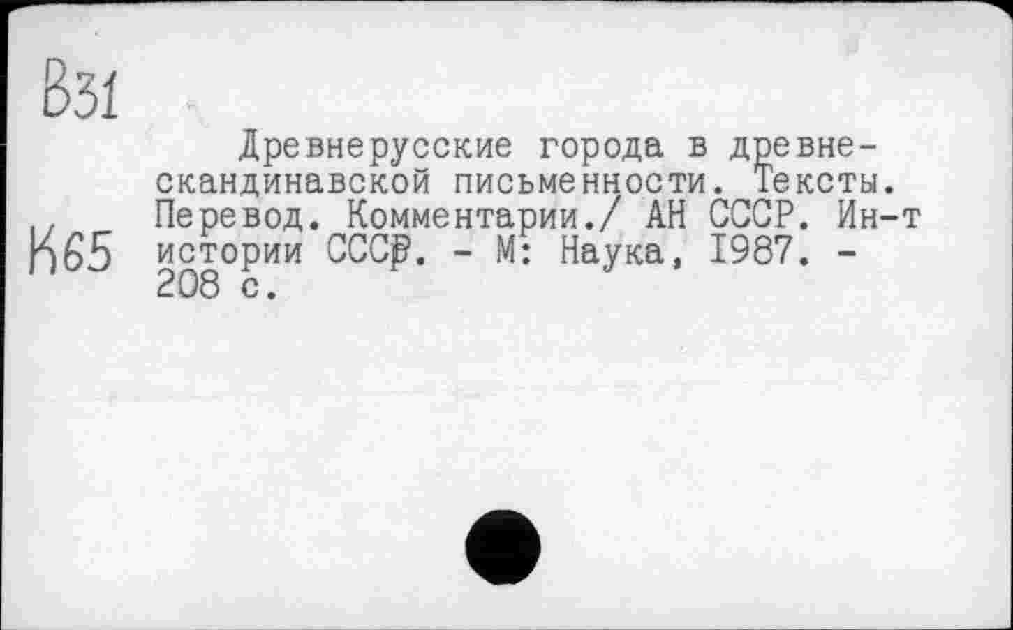 ﻿К 65
Древнерусские города в древнескандинавской письменности. Тексты. Перевод. Комментарии./ АН СССР. Ин-т истории СССр. - М: Наука, 1987. -208 с.